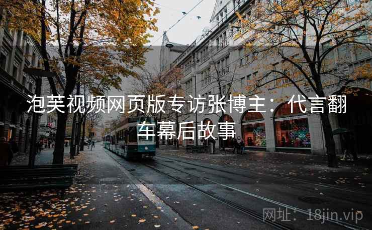 泡芙视频网页版专访张博主：代言翻车幕后故事