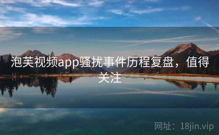 泡芙视频app骚扰事件历程复盘，值得关注