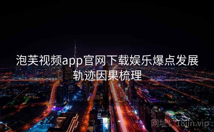 泡芙视频app官网下载娱乐爆点发展轨迹因果梳理 泡芙视频app官网下载娱乐爆点发展轨迹因果梳理
