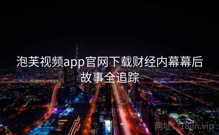 泡芙视频app官网下载财经内幕幕后故事全追踪 泡芙视频app官网下载财经内幕幕后故事全追踪