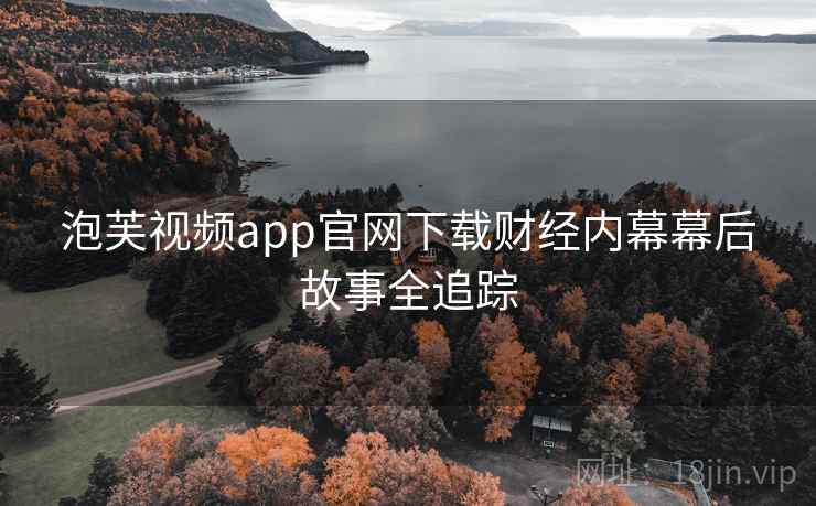 泡芙视频app官网下载财经内幕幕后故事全追踪 泡芙视频app官网下载财经内幕幕后故事全追踪